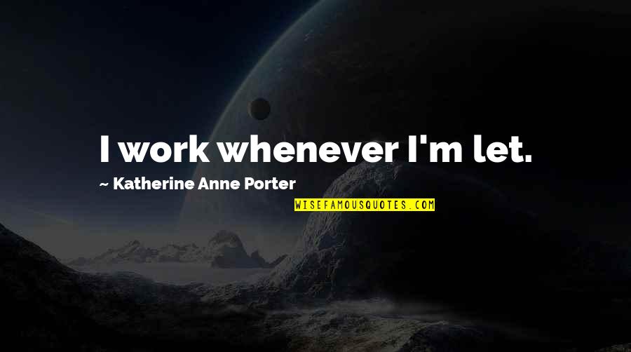 Reklamy Kwietnia Quotes By Katherine Anne Porter: I work whenever I'm let.