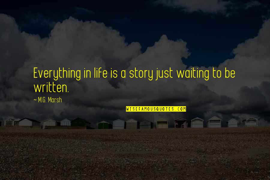 Reknown Quotes By M.G. Marsh: Everything in life is a story just waiting