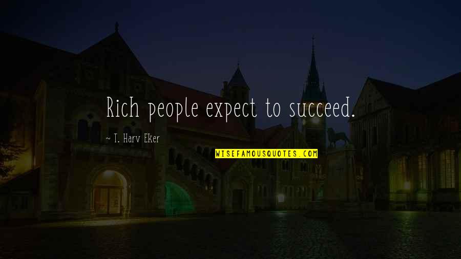 Reknown Quotes By T. Harv Eker: Rich people expect to succeed.