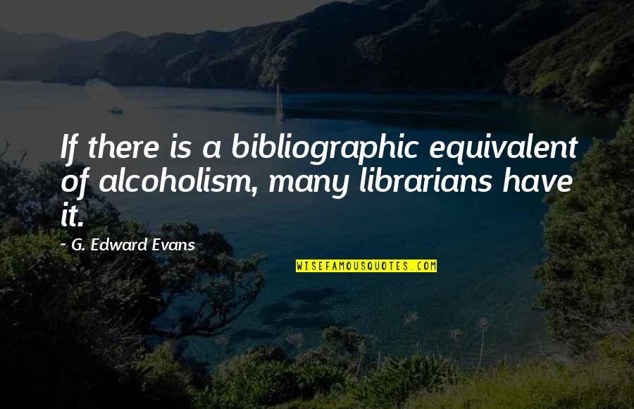 Relaitionship Quotes By G. Edward Evans: If there is a bibliographic equivalent of alcoholism,