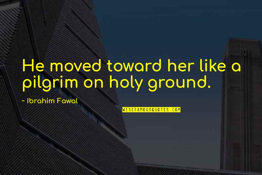 Relajacion Quotes By Ibrahim Fawal: He moved toward her like a pilgrim on