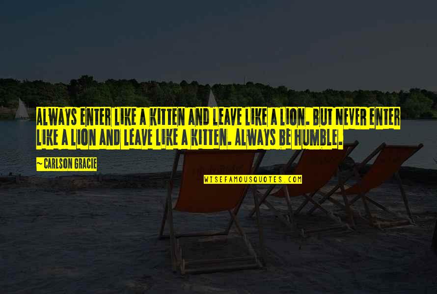 Relalise Quotes By Carlson Gracie: Always enter like a kitten and leave like