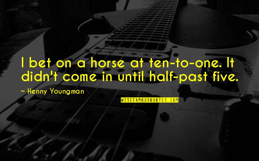 Relapse Quotes By Henny Youngman: I bet on a horse at ten-to-one. It