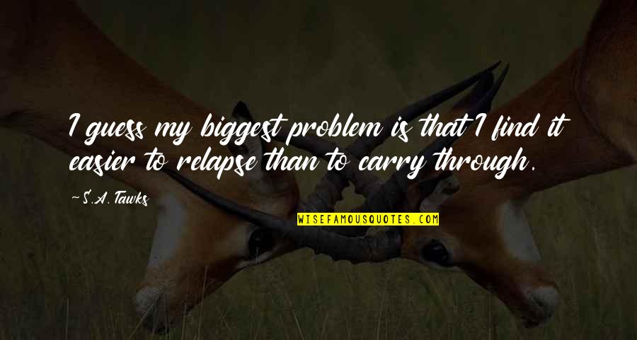 Relapse Quotes By S.A. Tawks: I guess my biggest problem is that I