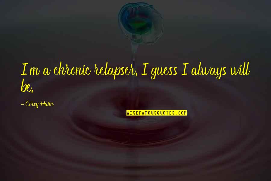 Relapser Quotes By Corey Haim: I'm a chronic relapser. I guess I always