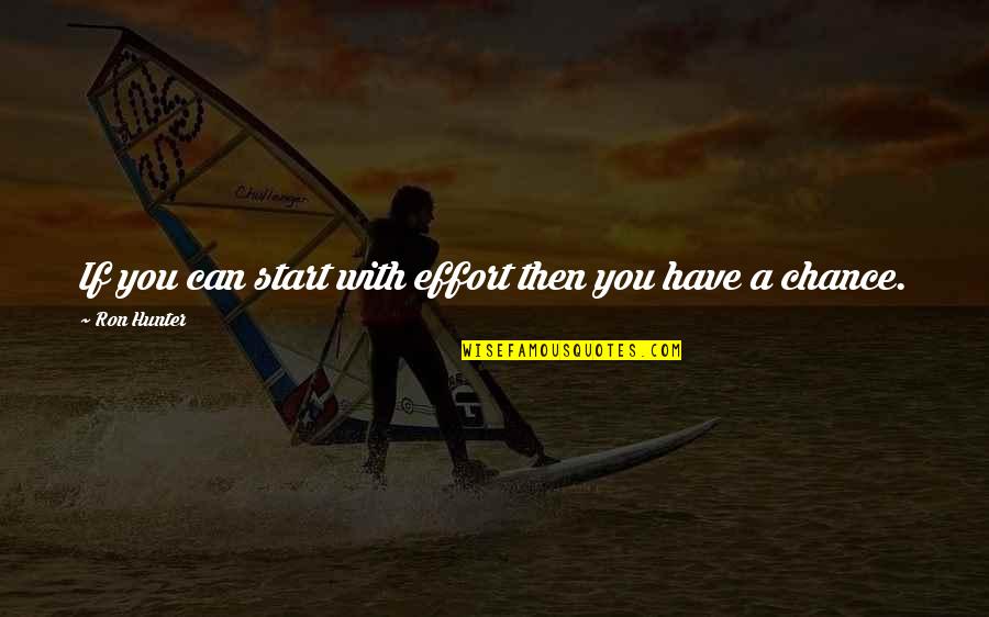 Relapses Pneumonia Quotes By Ron Hunter: If you can start with effort then you Relapses Pneumonia Quotes By Ron Hunter: If you can start with effort then you