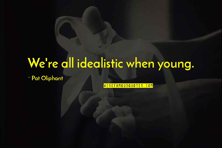 Re'lar Quotes By Pat Oliphant: We're all idealistic when young.