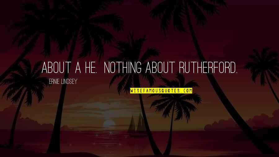 Relasyon Ibig Quotes By Ernie Lindsey: about a he. Nothing about Rutherford. Relasyon Ibig Quotes By Ernie Lindsey: about a he. Nothing about Rutherford.