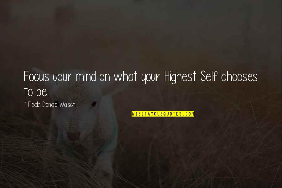 Relasyon Pam Quotes By Neale Donald Walsch: Focus your mind on what your Highest Self
