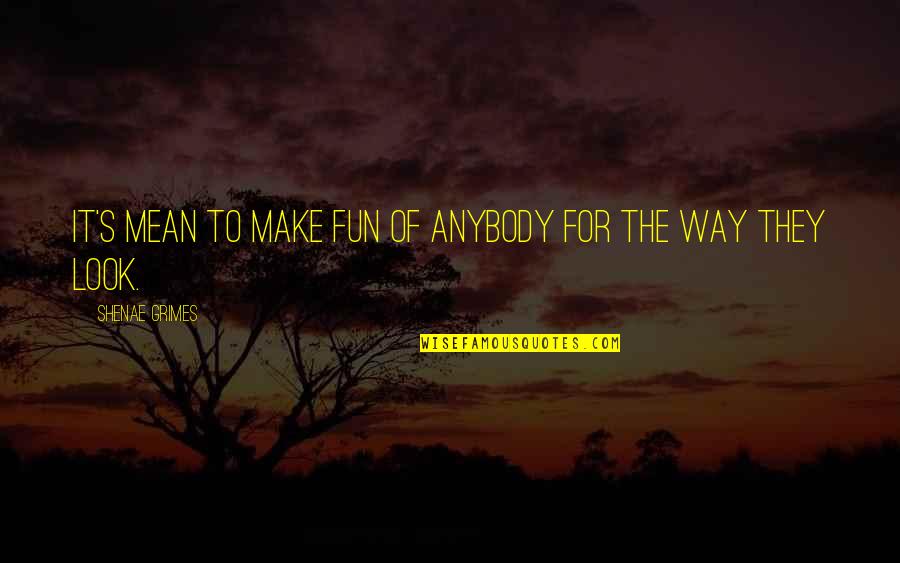 Relasyong Walang Patutunguhan Quotes By Shenae Grimes: It's mean to make fun of anybody for Relasyong Walang Patutunguhan Quotes By Shenae Grimes: It's mean to make fun of anybody for