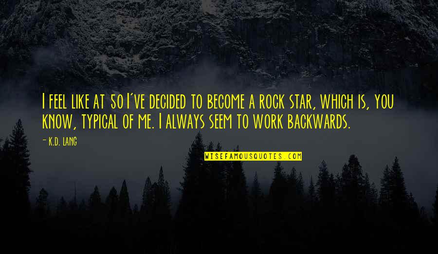 Relata Quotes By K.d. Lang: I feel like at 50 I've decided to