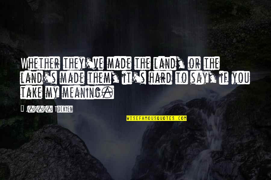 Relatable Inspirational Quotes By J.R.R. Tolkien: Whether they've made the land, or the land's