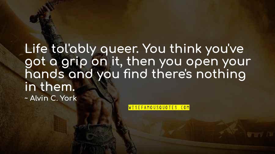 Relatable Quotes By Alvin C. York: Life tol'ably queer. You think you've got a