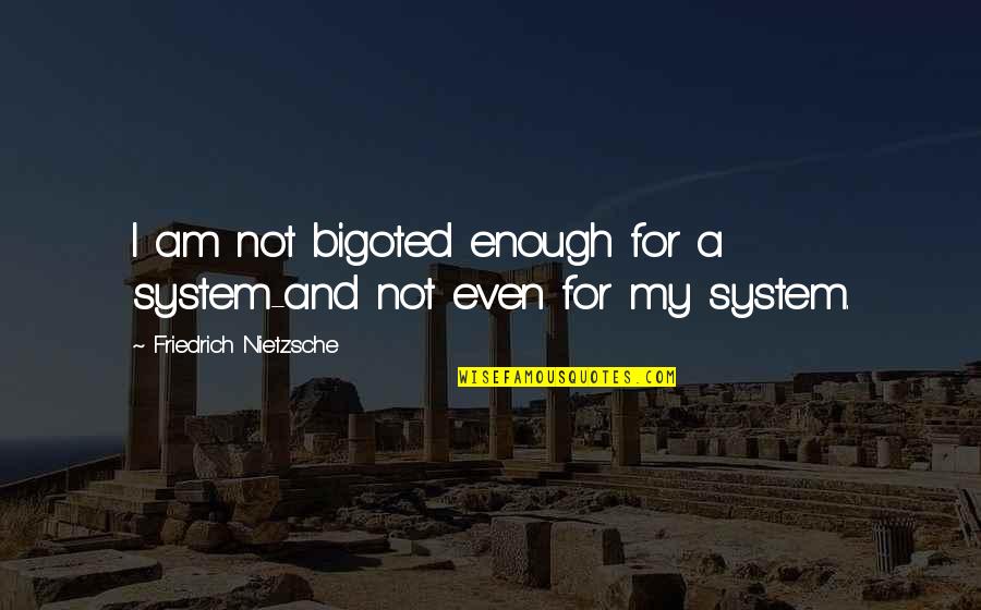 Relatable Quotes By Friedrich Nietzsche: I am not bigoted enough for a system-and