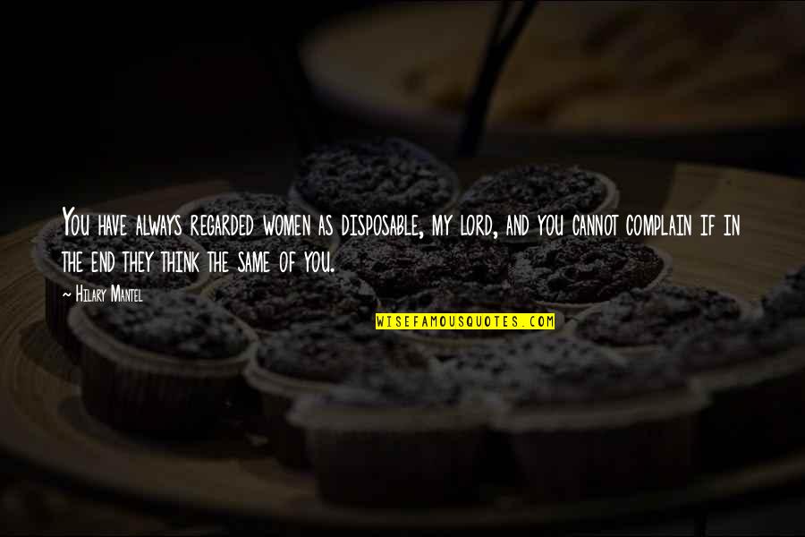 Relatar Imagen Quotes By Hilary Mantel: You have always regarded women as disposable, my Relatar Imagen Quotes By Hilary Mantel: You have always regarded women as disposable, my