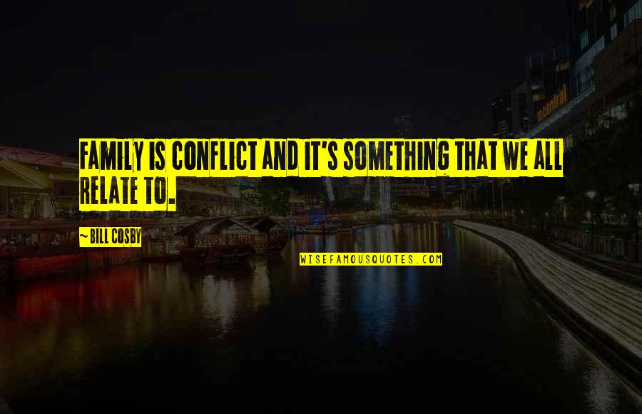 Relate Quotes By Bill Cosby: Family is conflict and it's something that we