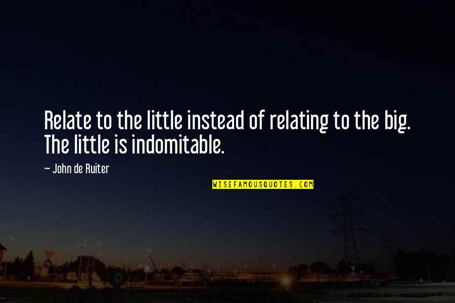 Relate Quotes By John De Ruiter: Relate to the little instead of relating to