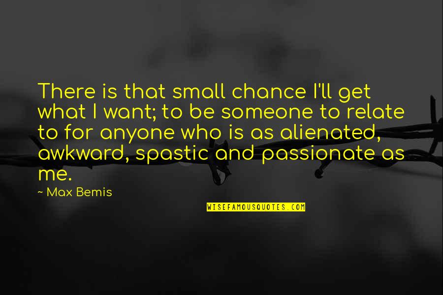 Relate Quotes By Max Bemis: There is that small chance I'll get what