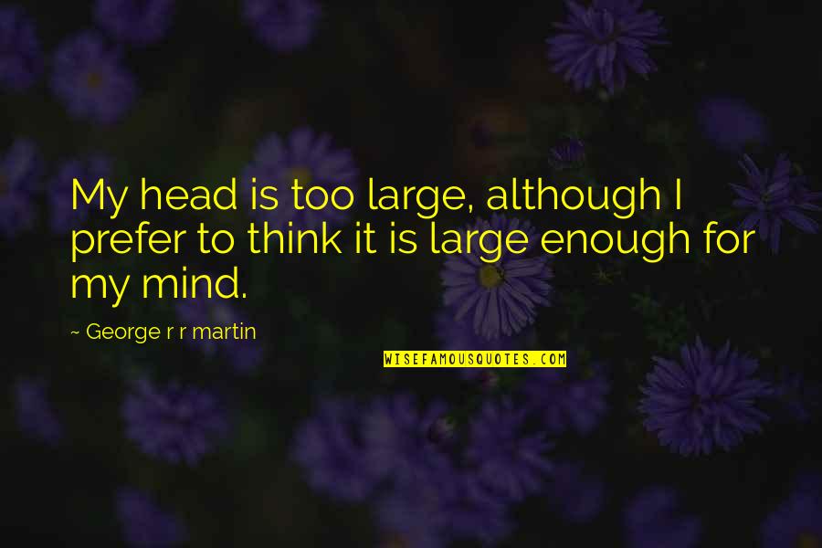 Relateable Quotes By George R R Martin: My head is too large, although I prefer Relateable Quotes By George R R Martin: My head is too large, although I prefer