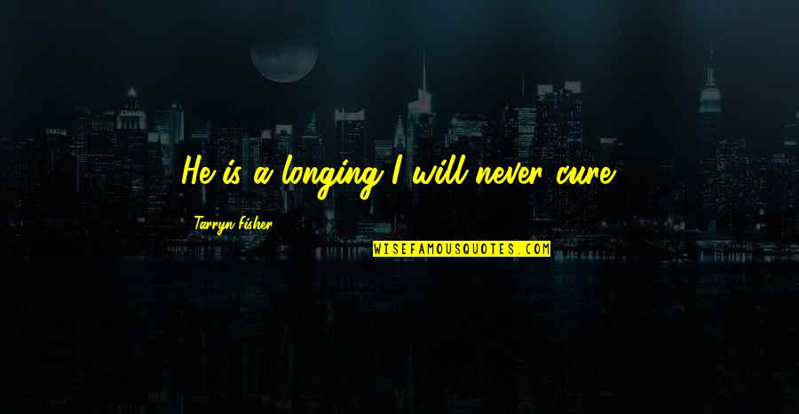 Relateable Quotes By Tarryn Fisher: He is a longing I will never cure. Relateable Quotes By Tarryn Fisher: He is a longing I will never cure.