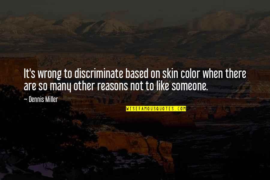 Relatedly Quotes By Dennis Miller: It's wrong to discriminate based on skin color