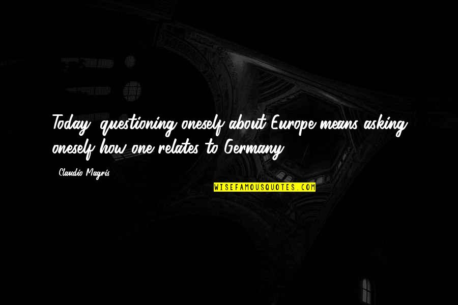 Relates Quotes By Claudio Magris: Today, questioning oneself about Europe means asking oneself