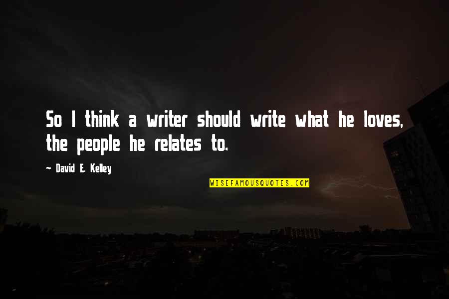 Relates Quotes By David E. Kelley: So I think a writer should write what