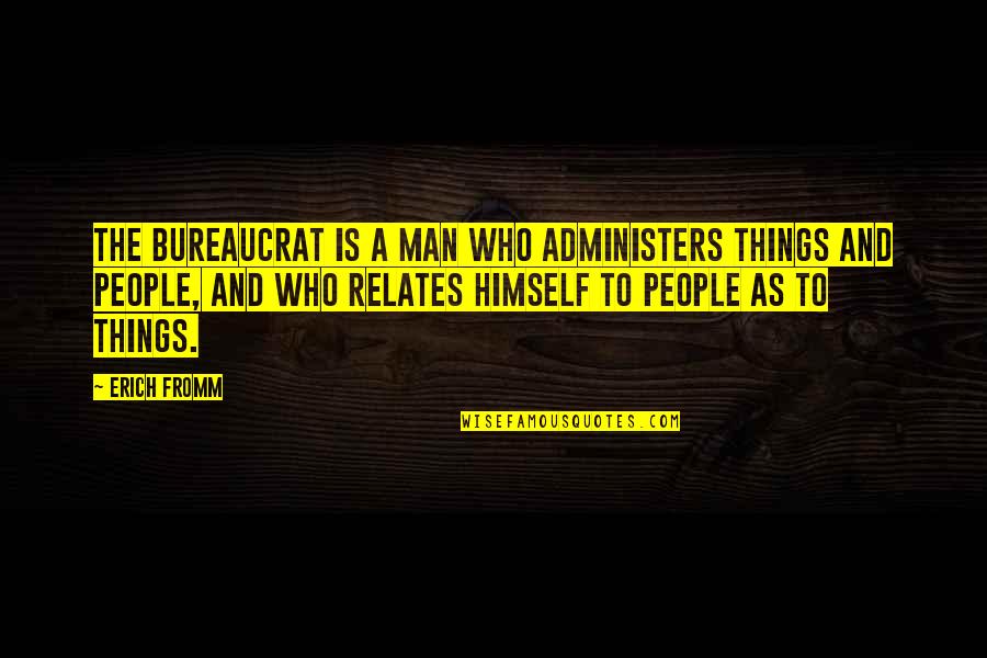 Relates Quotes By Erich Fromm: The bureaucrat is a man who administers things