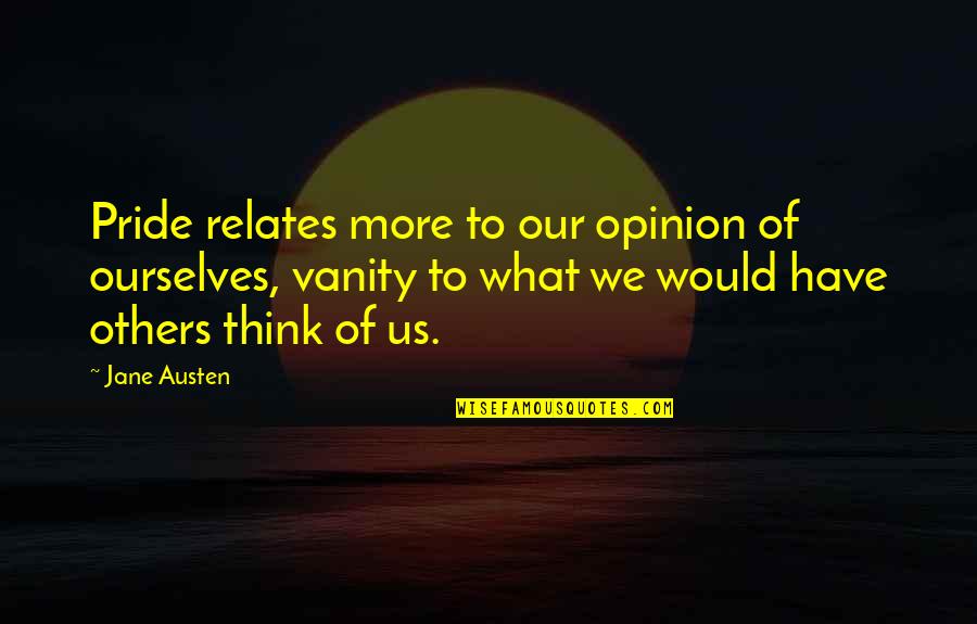 Relates Quotes By Jane Austen: Pride relates more to our opinion of ourselves,