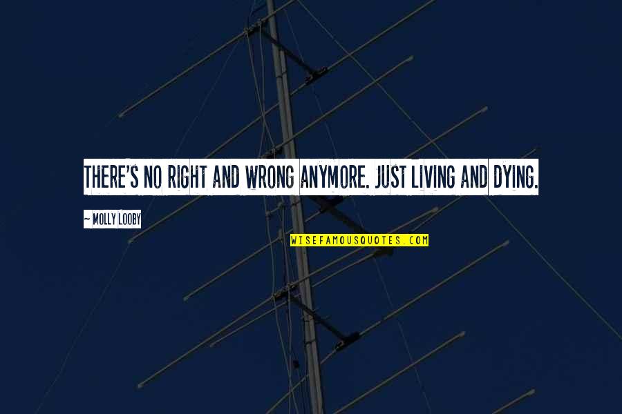Relateth Quotes By Molly Looby: There's no right and wrong anymore. Just living