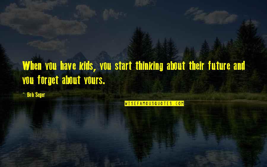 Relatiebreuk Einde Relatie Quotes By Bob Seger: When you have kids, you start thinking about