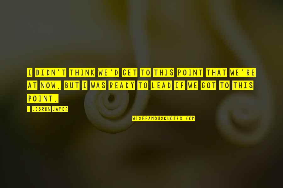 Relatif Artinya Quotes By LeBron James: I didn't think we'd get to this point
