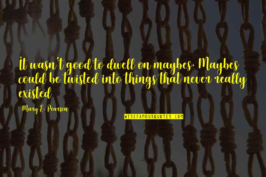 Relatif Artinya Quotes By Mary E. Pearson: It wasn't good to dwell on maybes. Maybes