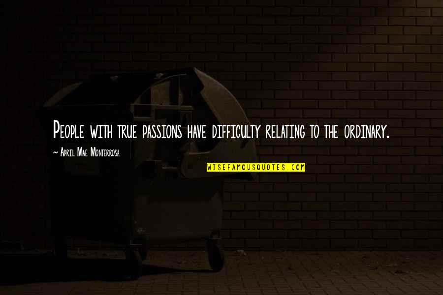 Relating Quotes By April Mae Monterrosa: People with true passions have difficulty relating to