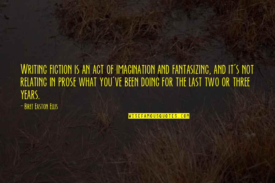 Relating Quotes By Bret Easton Ellis: Writing fiction is an act of imagination and