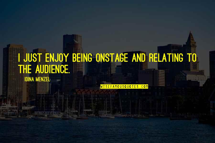 Relating Quotes By Idina Menzel: I just enjoy being onstage and relating to Relating Quotes By Idina Menzel: I just enjoy being onstage and relating to