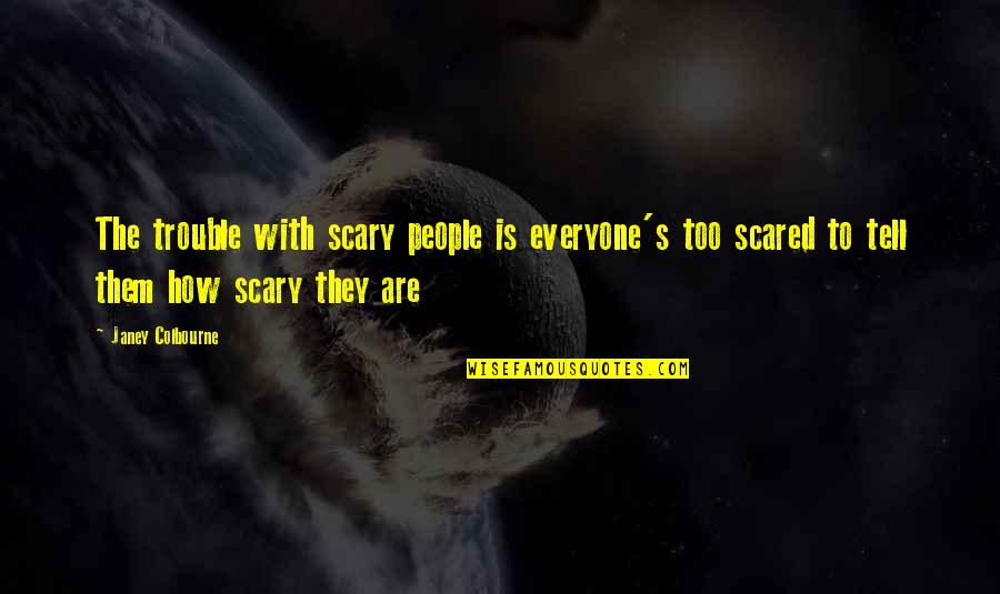 Relating Quotes By Janey Colbourne: The trouble with scary people is everyone's too Relating Quotes By Janey Colbourne: The trouble with scary people is everyone's too