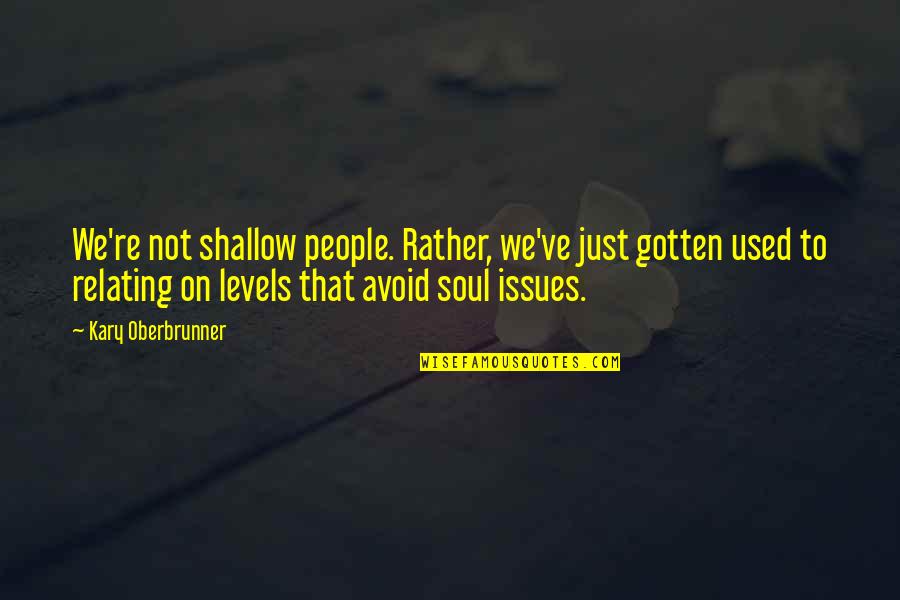 Relating Quotes By Kary Oberbrunner: We're not shallow people. Rather, we've just gotten