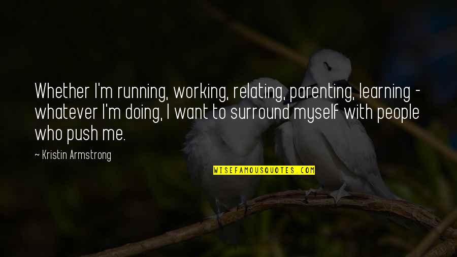 Relating Quotes By Kristin Armstrong: Whether I'm running, working, relating, parenting, learning -