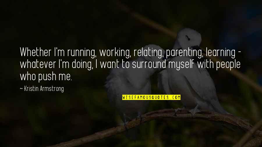 Relating Quotes By Kristin Armstrong: Whether I'm running, working, relating, parenting, learning - Relating Quotes By Kristin Armstrong: Whether I'm running, working, relating, parenting, learning -