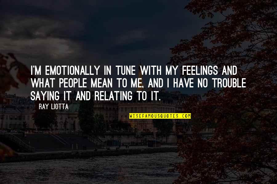 Relating Quotes By Ray Liotta: I'm emotionally in tune with my feelings and