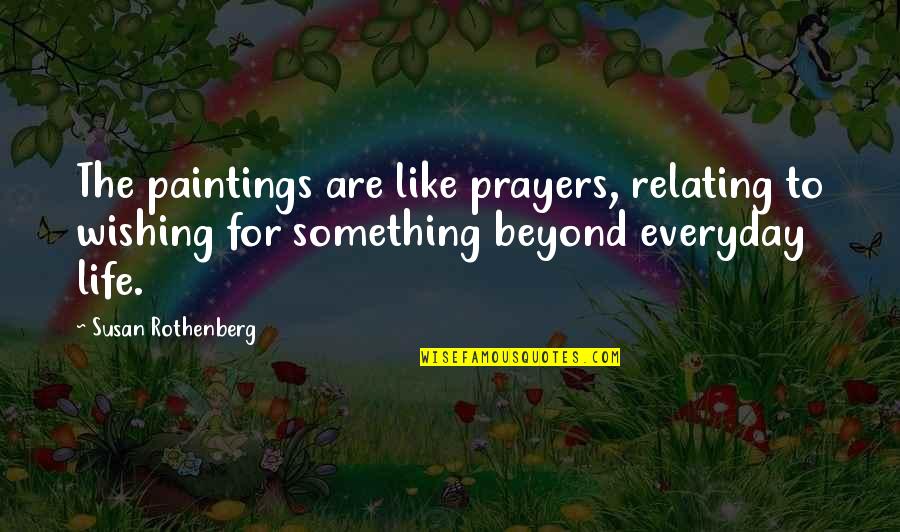 Relating Quotes By Susan Rothenberg: The paintings are like prayers, relating to wishing Relating Quotes By Susan Rothenberg: The paintings are like prayers, relating to wishing