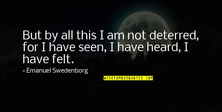 Relating Quotes Quotes By Emanuel Swedenborg: But by all this I am not deterred, Relating Quotes Quotes By Emanuel Swedenborg: But by all this I am not deterred,