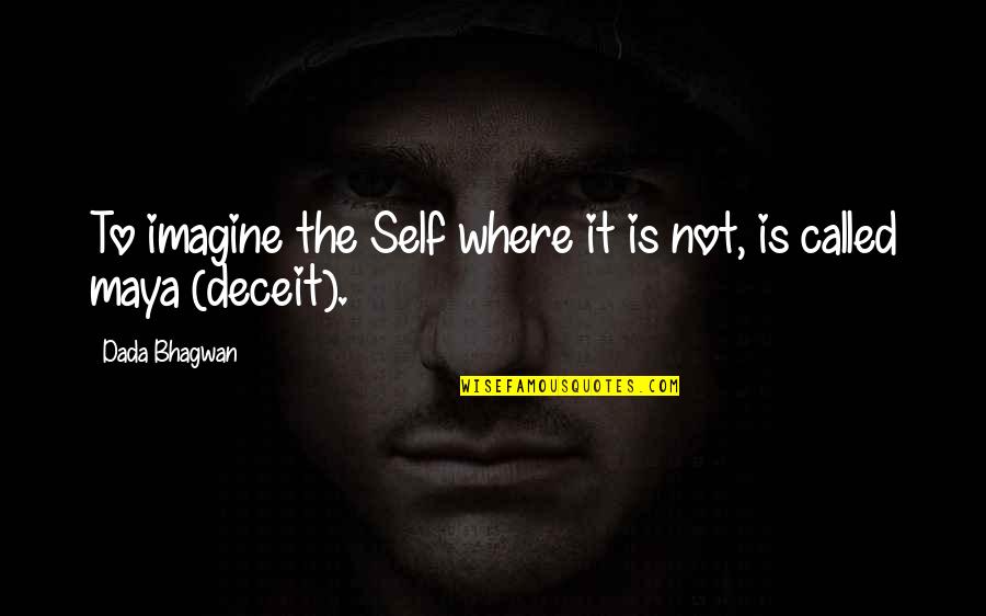 Relation Between Self Deceit Quotes By Dada Bhagwan: To imagine the Self where it is not,