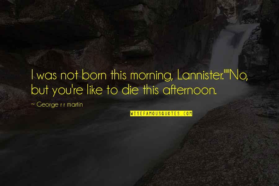 Relation Images And Quotes By George R R Martin: I was not born this morning, Lannister.""No, but