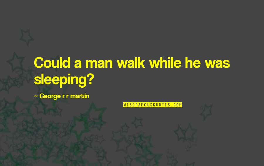 Relational Identity Quotes By George R R Martin: Could a man walk while he was sleeping?