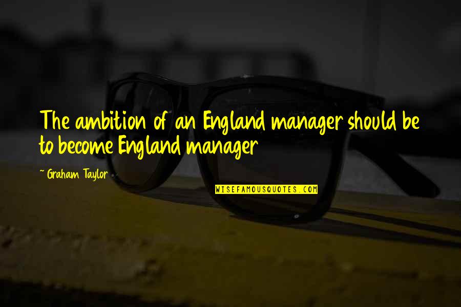Relational Purpose Quotes By Graham Taylor: The ambition of an England manager should be