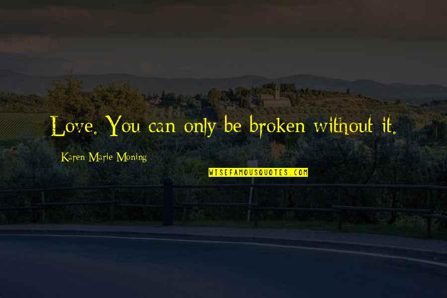 Relations Publiques Quotes By Karen Marie Moning: Love. You can only be broken without it. Relations Publiques Quotes By Karen Marie Moning: Love. You can only be broken without it.