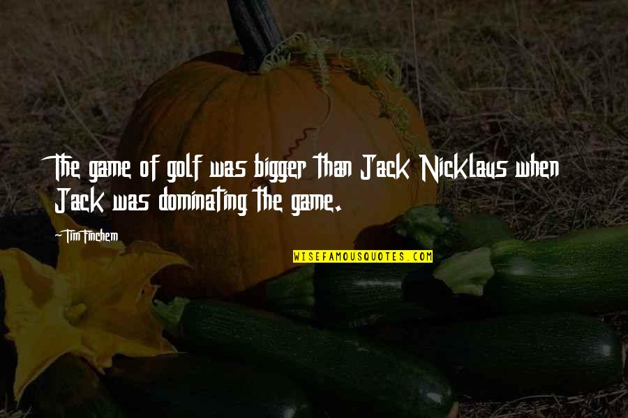 Relations Quotes Quotes By Tim Finchem: The game of golf was bigger than Jack
