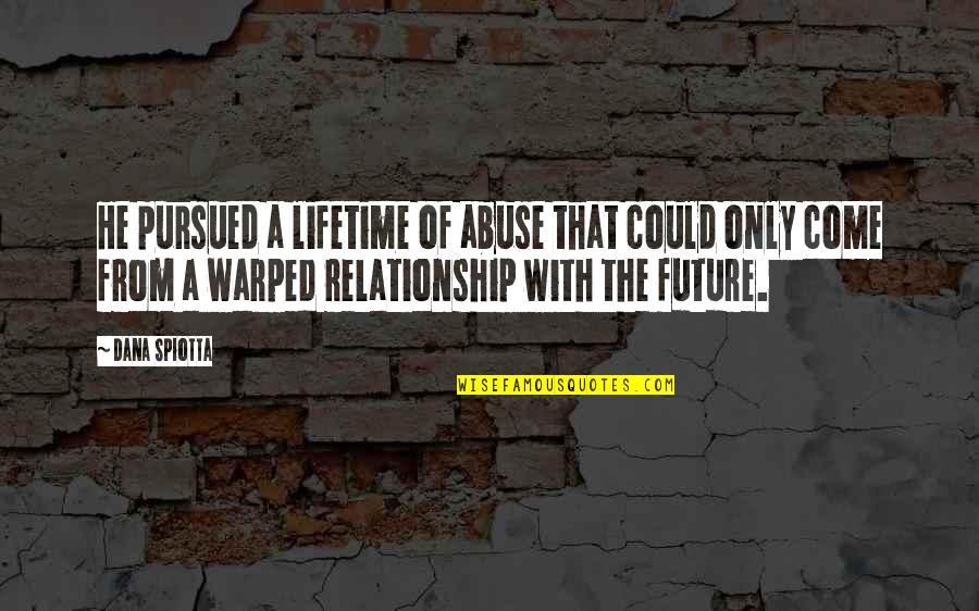 Relationship Abuse Quotes By Dana Spiotta: He pursued a lifetime of abuse that could